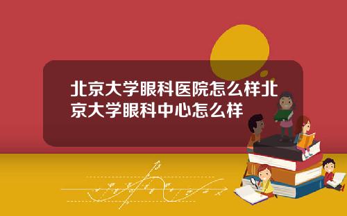 北京大学眼科医院怎么样北京大学眼科中心怎么样