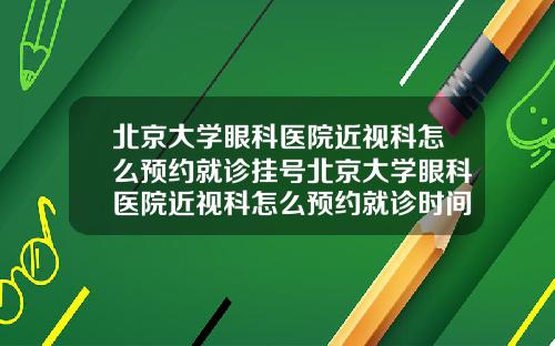 北京大学眼科医院近视科怎么预约就诊挂号北京大学眼科医院近视科怎么预约就诊时间