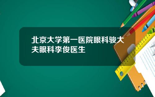 北京大学第一医院眼科骏大夫眼科李俊医生