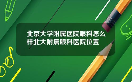 北京大学附属医院眼科怎么样北大附属眼科医院位置