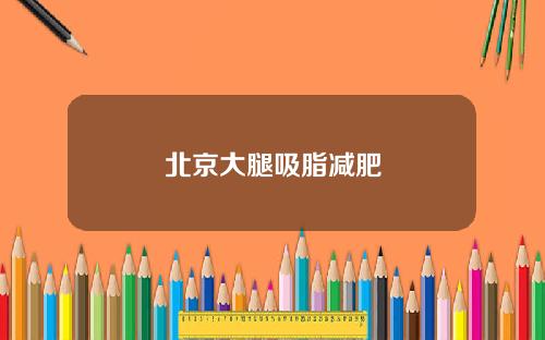 北京大腿吸脂减肥