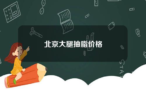 北京大腿抽脂价格