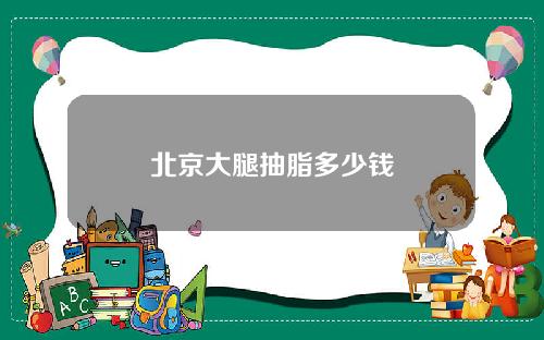 北京大腿抽脂多少钱