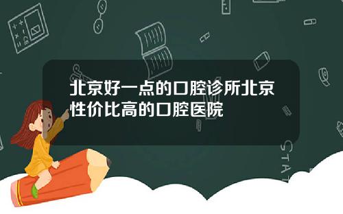 北京好一点的口腔诊所北京性价比高的口腔医院