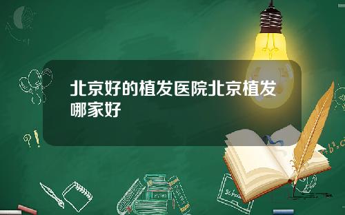 北京好的植发医院北京植发哪家好