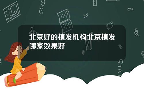 北京好的植发机构北京植发哪家效果好