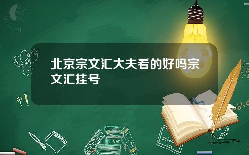 北京宗文汇大夫看的好吗宗文汇挂号