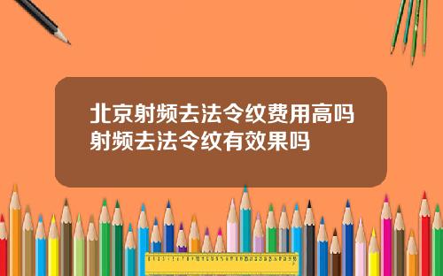 北京射频去法令纹费用高吗射频去法令纹有效果吗