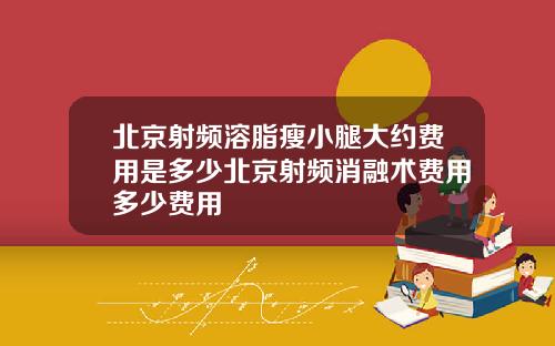 北京射频溶脂瘦小腿大约费用是多少北京射频消融术费用多少费用