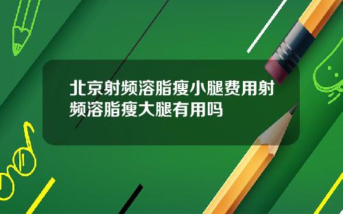 北京射频溶脂瘦小腿费用射频溶脂瘦大腿有用吗