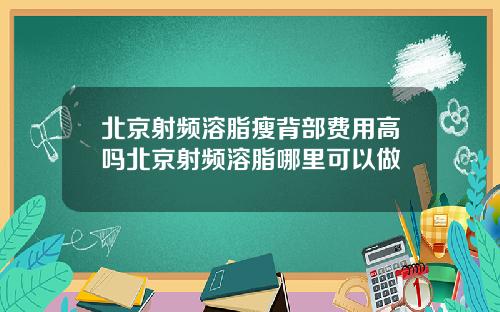 北京射频溶脂瘦背部费用高吗北京射频溶脂哪里可以做