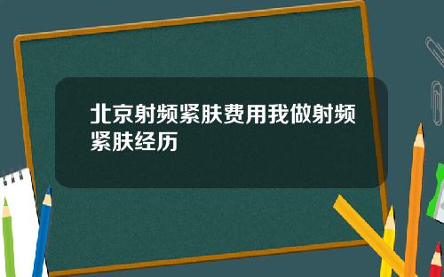 北京射频紧肤费用我做射频紧肤经历