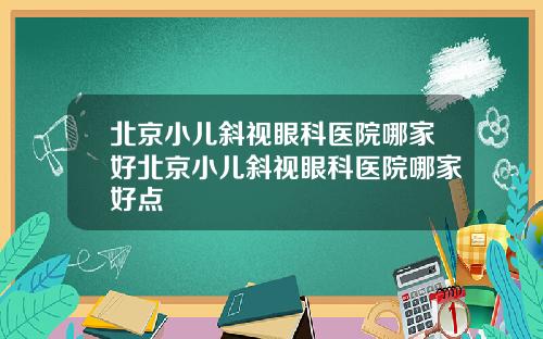 北京小儿斜视眼科医院哪家好北京小儿斜视眼科医院哪家好点