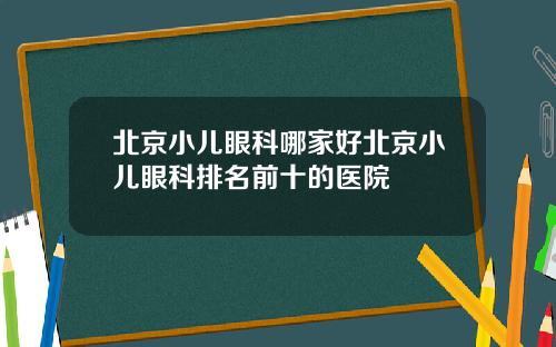 北京小儿眼科哪家好北京小儿眼科排名前十的医院