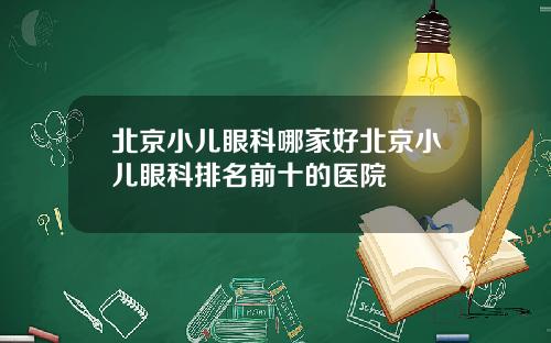 北京小儿眼科哪家好北京小儿眼科排名前十的医院