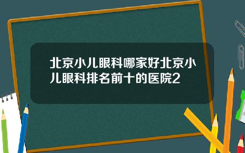 北京小儿眼科哪家好北京小儿眼科排名前十的医院2