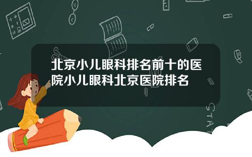 北京小儿眼科排名前十的医院小儿眼科北京医院排名