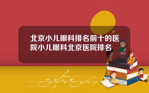 北京小儿眼科排名前十的医院小儿眼科北京医院排名