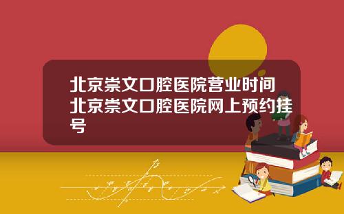 北京崇文口腔医院营业时间北京崇文口腔医院网上预约挂号