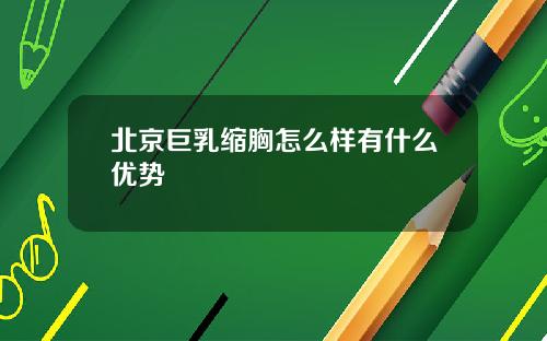 北京巨乳缩胸怎么样有什么优势