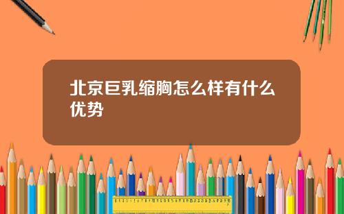 北京巨乳缩胸怎么样有什么优势
