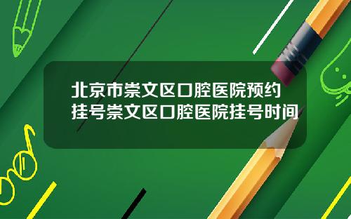 北京市崇文区口腔医院预约挂号崇文区口腔医院挂号时间