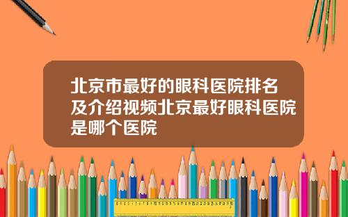 北京市最好的眼科医院排名及介绍视频北京最好眼科医院是哪个医院