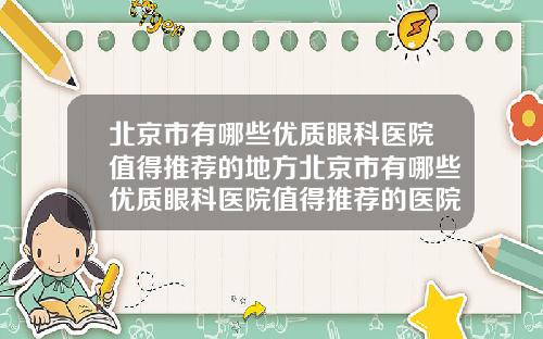 北京市有哪些优质眼科医院值得推荐的地方北京市有哪些优质眼科医院值得推荐的医院
