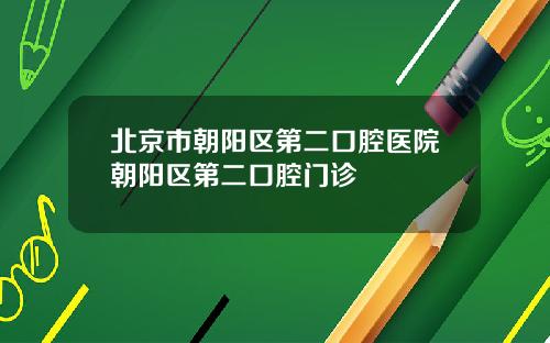 北京市朝阳区第二口腔医院朝阳区第二口腔门诊