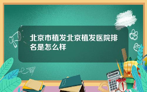 北京市植发北京植发医院排名是怎么样