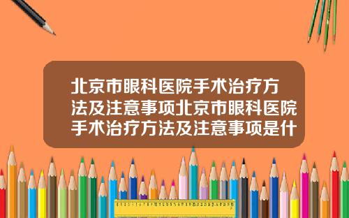 北京市眼科医院手术治疗方法及注意事项北京市眼科医院手术治疗方法及注意事项是什么
