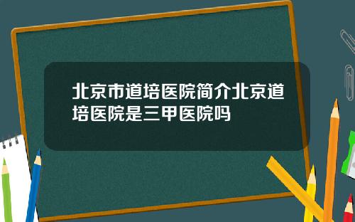 北京市道培医院简介北京道培医院是三甲医院吗