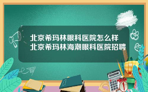 北京希玛林眼科医院怎么样北京希玛林海潮眼科医院招聘