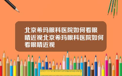 北京希玛眼科医院如何看眼睛近视北京希玛眼科医院如何看眼睛近视
