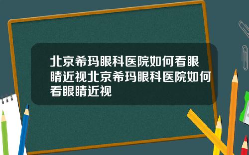 北京希玛眼科医院如何看眼睛近视北京希玛眼科医院如何看眼睛近视