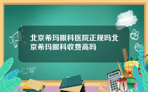 北京希玛眼科医院正规吗北京希玛眼科收费高吗