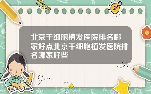 北京干细胞植发医院排名哪家好点北京干细胞植发医院排名哪家好些