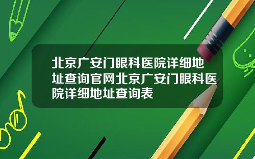 北京广安门眼科医院详细地址查询官网北京广安门眼科医院详细地址查询表