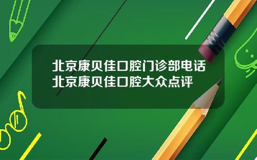 北京康贝佳口腔门诊部电话北京康贝佳口腔大众点评