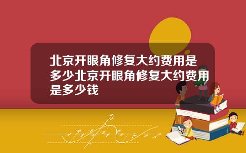 北京开眼角修复大约费用是多少北京开眼角修复大约费用是多少钱