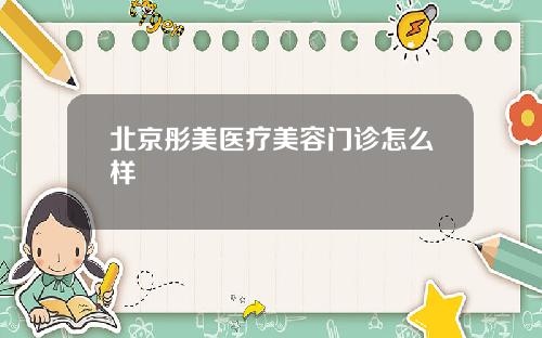 北京彤美医疗美容门诊怎么样