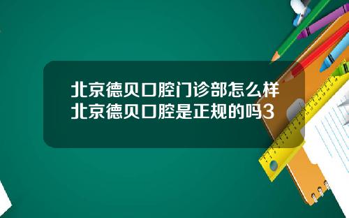 北京德贝口腔门诊部怎么样北京德贝口腔是正规的吗3