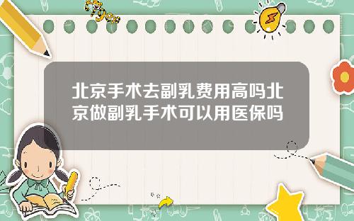 北京手术去副乳费用高吗北京做副乳手术可以用医保吗