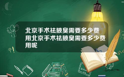 北京手术祛腋臭需要多少费用北京手术祛腋臭需要多少费用呢