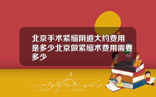 北京手术紧缩阴道大约费用是多少北京做紧缩术费用需要多少