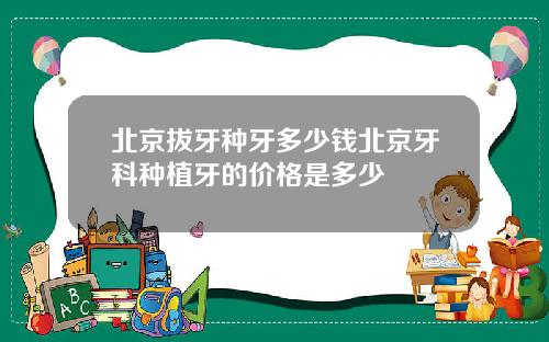 北京拔牙种牙多少钱北京牙科种植牙的价格是多少