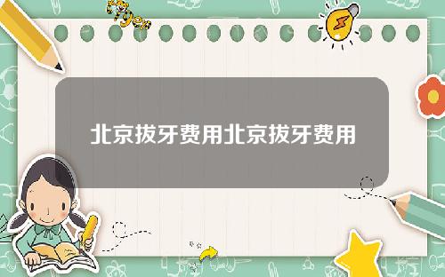 北京拔牙费用北京拔牙费用