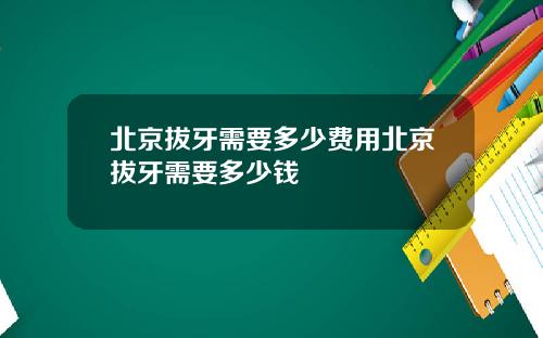 北京拔牙需要多少费用北京拔牙需要多少钱