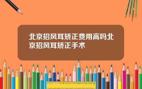 北京招风耳矫正费用高吗北京招风耳矫正手术