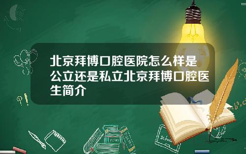 北京拜博口腔医院怎么样是公立还是私立北京拜博口腔医生简介